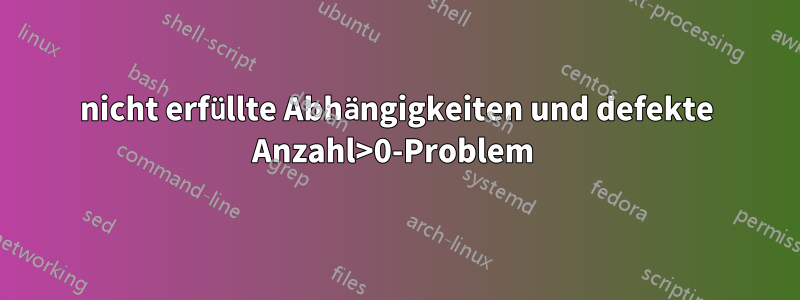 nicht erfüllte Abhängigkeiten und defekte Anzahl>0-Problem 