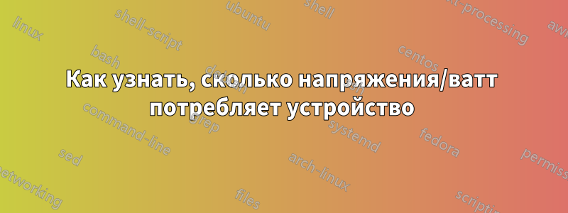 Как узнать, сколько напряжения/ватт потребляет устройство