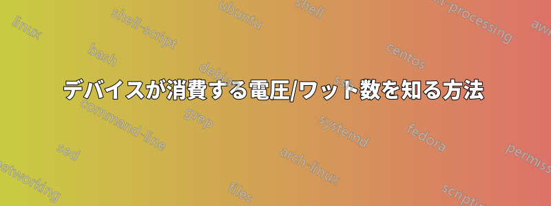 デバイスが消費する電圧/ワット数を知る方法