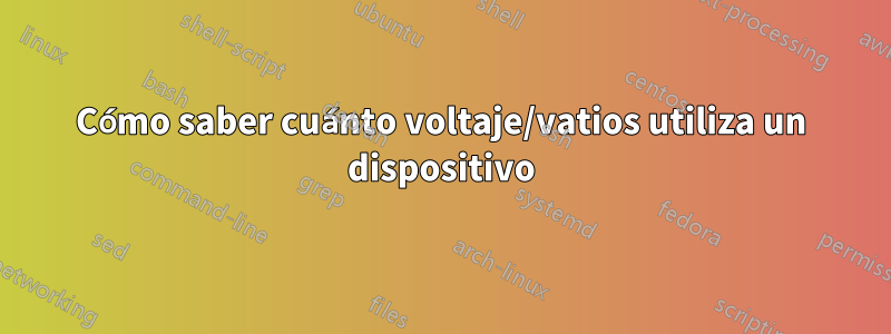 Cómo saber cuánto voltaje/vatios utiliza un dispositivo