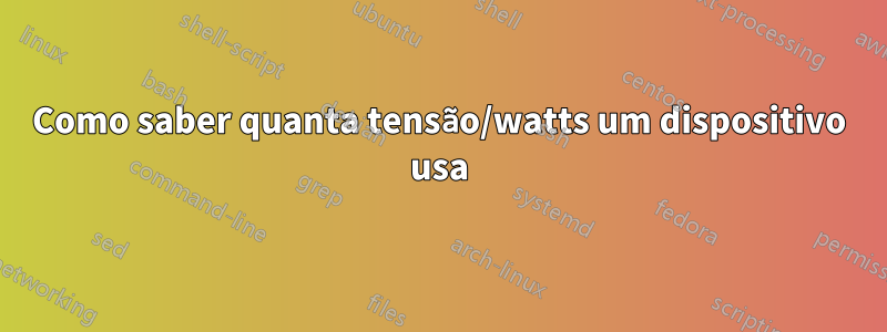 Como saber quanta tensão/watts um dispositivo usa