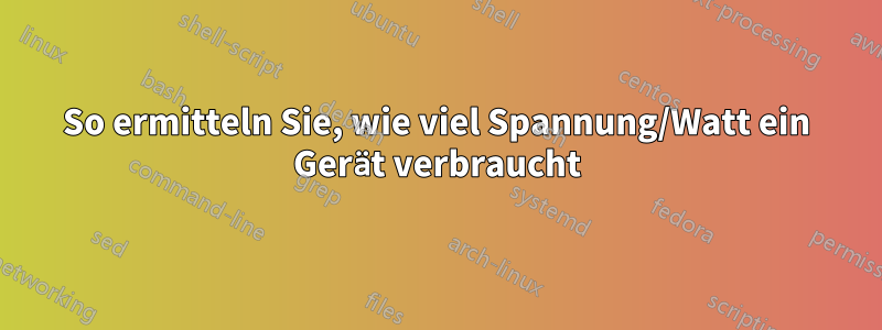 So ermitteln Sie, wie viel Spannung/Watt ein Gerät verbraucht