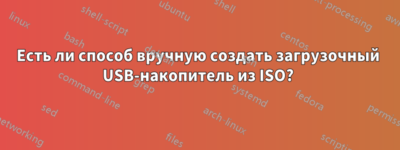 Есть ли способ вручную создать загрузочный USB-накопитель из ISO?