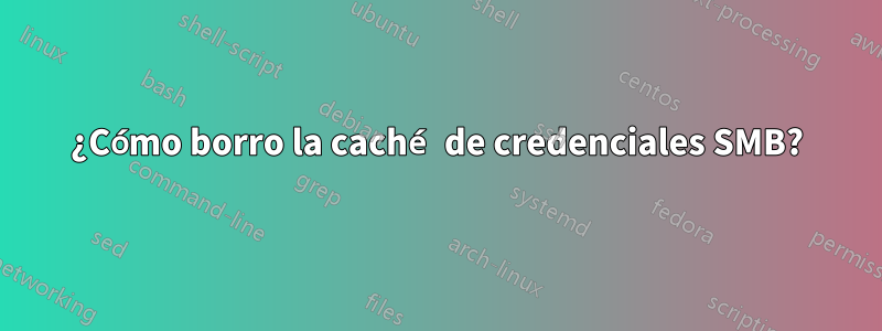 ¿Cómo borro la caché de credenciales SMB?