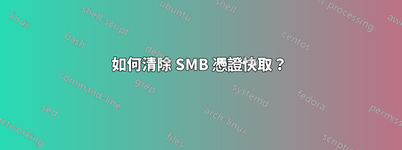 如何清除 SMB 憑證快取？