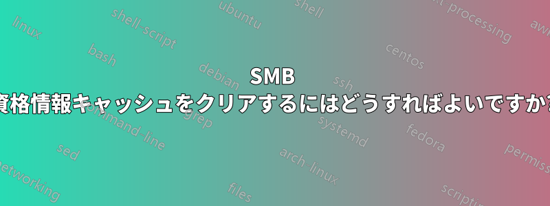 SMB 資格情報キャッシュをクリアするにはどうすればよいですか?