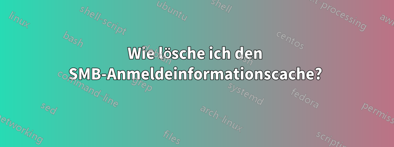 Wie lösche ich den SMB-Anmeldeinformationscache?