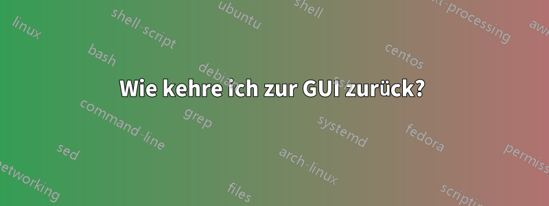 Wie kehre ich zur GUI zurück?