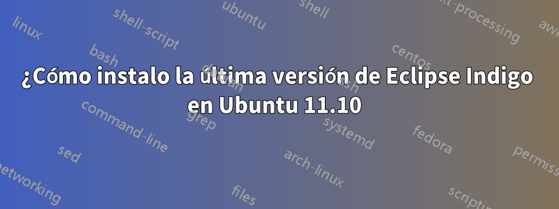 ¿Cómo instalo la última versión de Eclipse Indigo en Ubuntu 11.10 