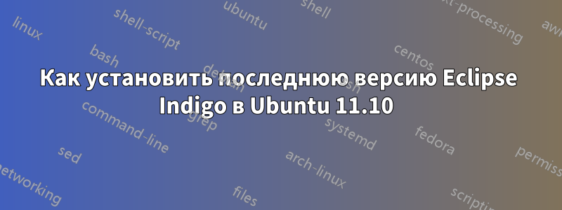 Как установить последнюю версию Eclipse Indigo в Ubuntu 11.10 