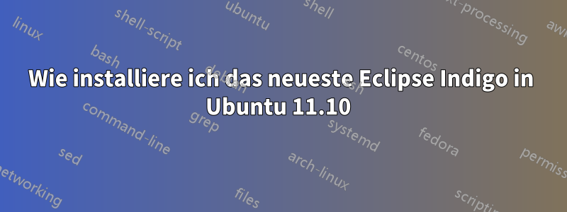 Wie installiere ich das neueste Eclipse Indigo in Ubuntu 11.10 