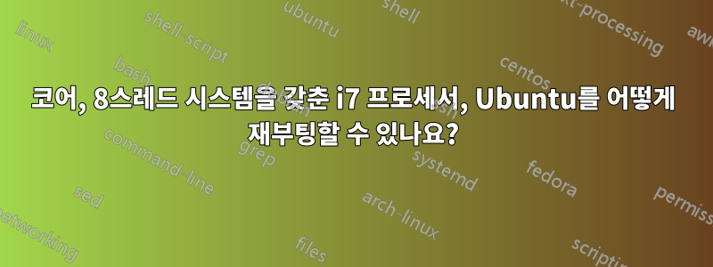 4코어, 8스레드 시스템을 갖춘 i7 프로세서, Ubuntu를 어떻게 재부팅할 수 있나요?