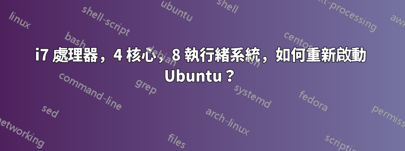 i7 處理器，4 核心，8 執行緒系統，如何重新啟動 Ubuntu？