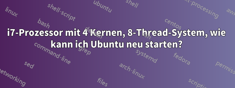 i7-Prozessor mit 4 Kernen, 8-Thread-System, wie kann ich Ubuntu neu starten?