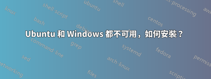 Ubuntu 和 Windows 都不可用，如何安裝？