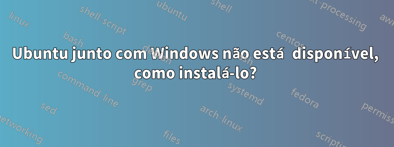 Ubuntu junto com Windows não está disponível, como instalá-lo?