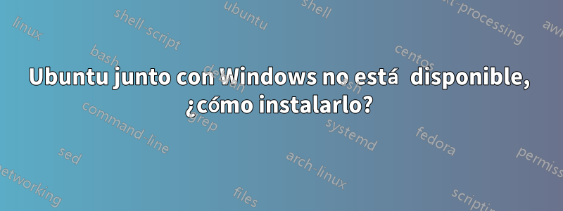 Ubuntu junto con Windows no está disponible, ¿cómo instalarlo?