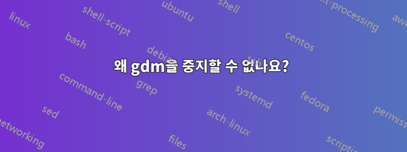 왜 gdm을 중지할 수 없나요?