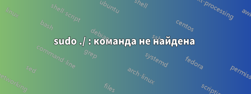 sudo ./ : команда не найдена