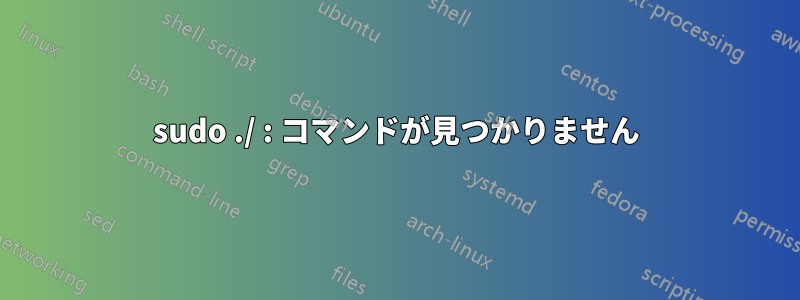 sudo ./ : コマンドが見つかりません