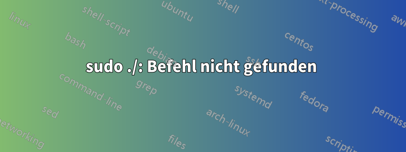 sudo ./: Befehl nicht gefunden