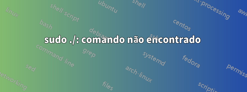 sudo ./: comando não encontrado