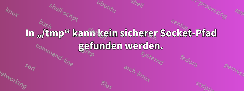 In „/tmp“ kann kein sicherer Socket-Pfad gefunden werden.