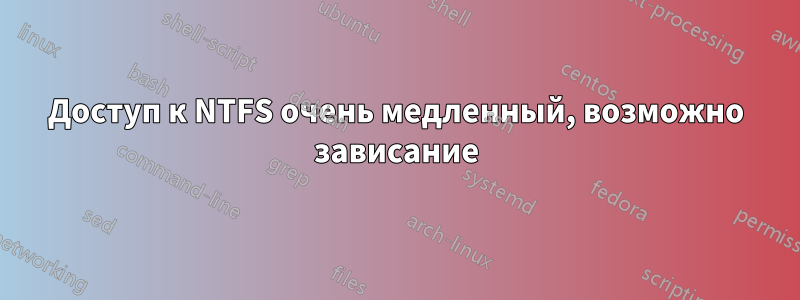 Доступ к NTFS очень медленный, возможно зависание