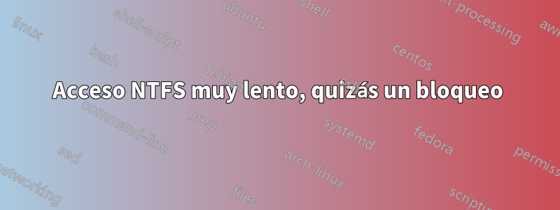 Acceso NTFS muy lento, quizás un bloqueo