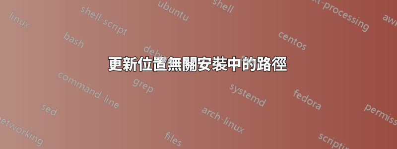 更新位置無關安裝中的路徑