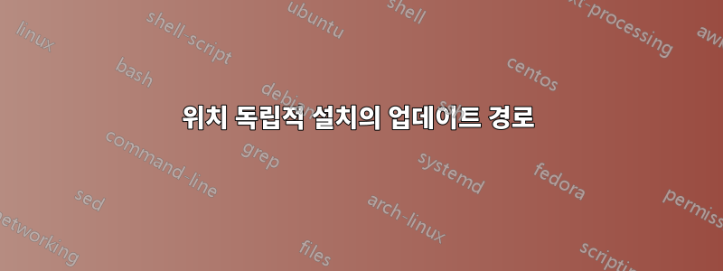 위치 독립적 설치의 업데이트 경로