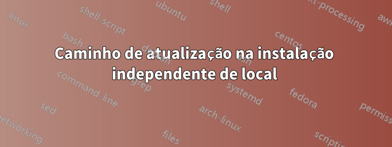 Caminho de atualização na instalação independente de local