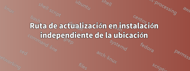 Ruta de actualización en instalación independiente de la ubicación