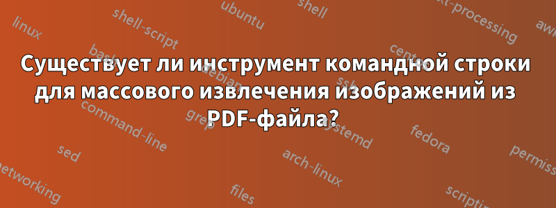 Существует ли инструмент командной строки для массового извлечения изображений из PDF-файла? 