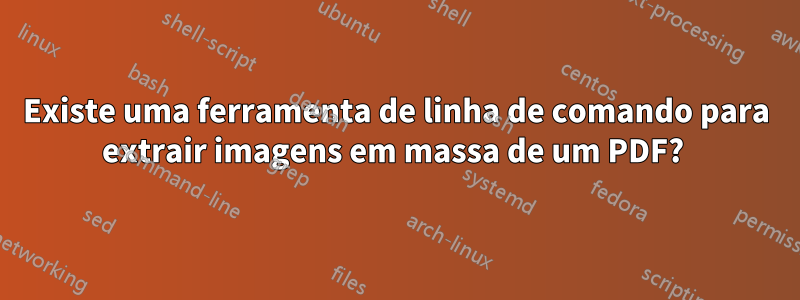 Existe uma ferramenta de linha de comando para extrair imagens em massa de um PDF? 