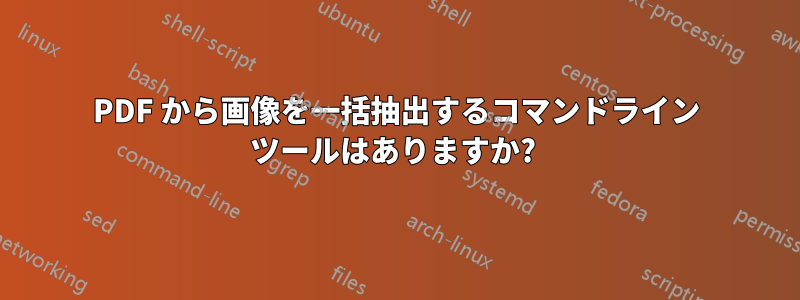 PDF から画像を一括抽出するコマンドライン ツールはありますか? 