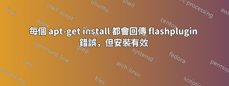 每個 apt-get install 都會回傳 flashplugin 錯誤，但安裝有效