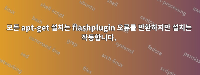 모든 apt-get 설치는 flashplugin 오류를 반환하지만 설치는 작동합니다.