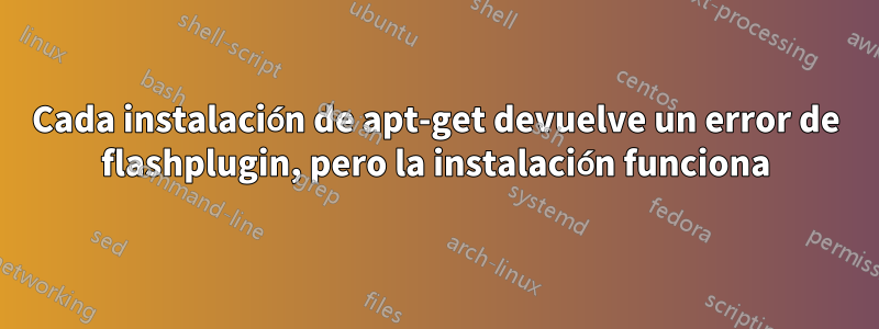 Cada instalación de apt-get devuelve un error de flashplugin, pero la instalación funciona