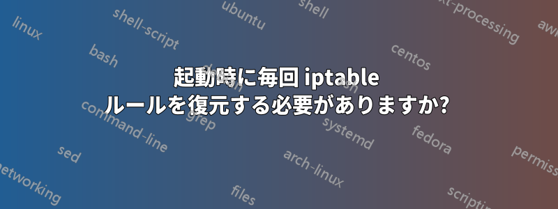 起動時に毎回 iptable ルールを復元する必要がありますか?