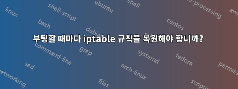 부팅할 때마다 iptable 규칙을 복원해야 합니까?