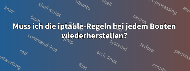 Muss ich die iptable-Regeln bei jedem Booten wiederherstellen?