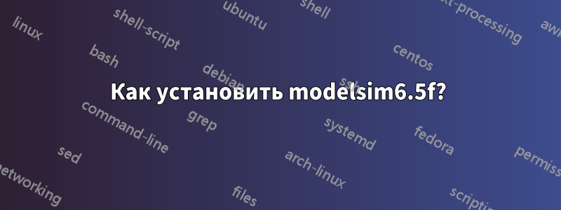 Как установить modelsim6.5f?