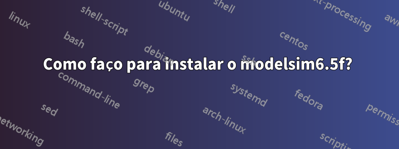 Como faço para instalar o modelsim6.5f?