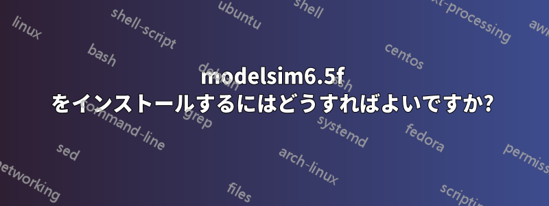 modelsim6.5f をインストールするにはどうすればよいですか?