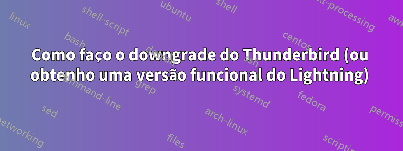 Como faço o downgrade do Thunderbird (ou obtenho uma versão funcional do Lightning)