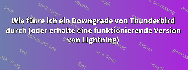 Wie führe ich ein Downgrade von Thunderbird durch (oder erhalte eine funktionierende Version von Lightning)