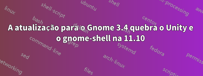 A atualização para o Gnome 3.4 quebra o Unity e o gnome-shell na 11.10