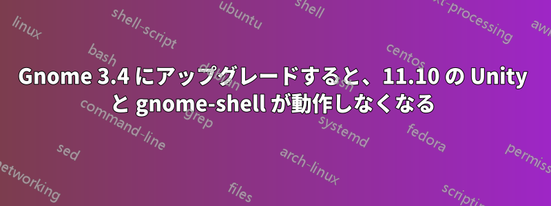 Gnome 3.4 にアップグレードすると、11.10 の Unity と gnome-shell が動作しなくなる