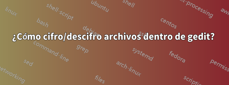 ¿Cómo cifro/descifro archivos dentro de gedit?